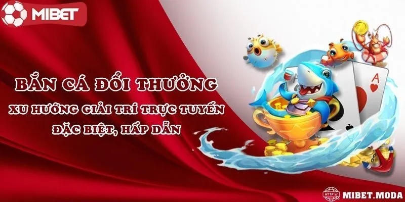 Bắn cá đổi thưởng - Xu hướng giải trí trực tuyến đặc biệt hấp dẫn