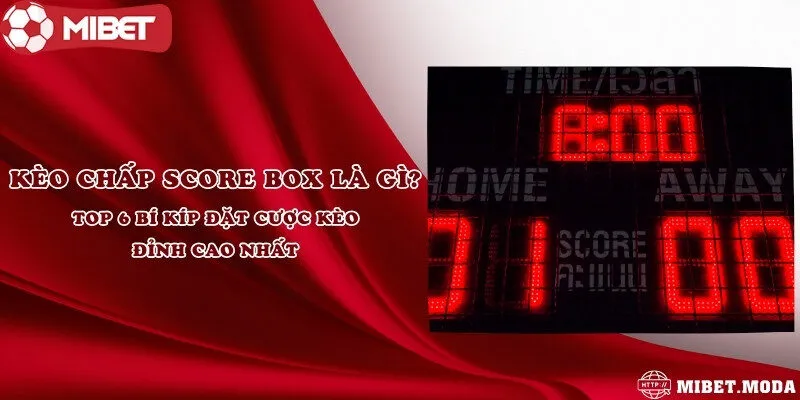 Kèo chấp score box là gì? Top 6 bí kíp đặt cược kèo đỉnh cao nhất