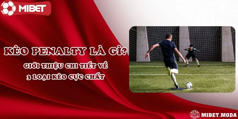 Kèo penalty là gì? Giới thiệu chi tiết về 3 loại kèo cực chất